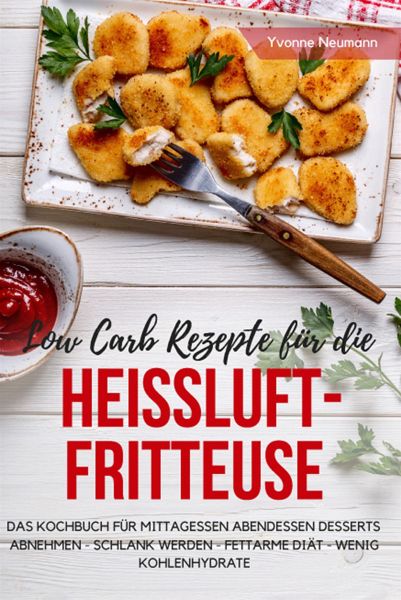 Low Carb Rezepte für die Heißluftfritteuse Das Kochbuch für Mittagessen …  von Yvonne Neumann - Portofrei bei bücher.de