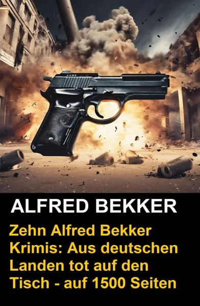 Zehn Alfred Bekker Krimis: Aus deutschen Landen tot auf den Tisch - auf 1500 Seiten (eBook, ePUB)