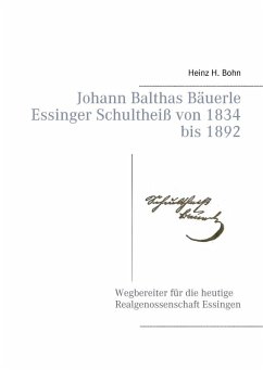 Johann Balthas Bäuerle Schultheiß von 1834 bis 1892 im ehemals woellwarthschen Essingen Der Wegbereiter für die heutige Realgenossenschaft (eBook, ePUB) - Bohn, Heinz H.