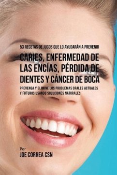 53 Recetas de Jugos Que Lo Ayudarán a Prevenir Caries, Enfermedad de las Encías, Pérdida de Dientes y Cáncer de Boca - Correa, Joe