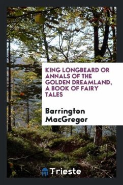 King Longbeard or annals of the golden dreamland, a book of fairy tales - Macgregor, Barrington