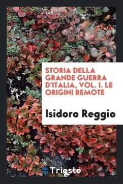 Storia della grande guerra d'Italia, Vol. I. Le origini remote - Reggio, Isidoro