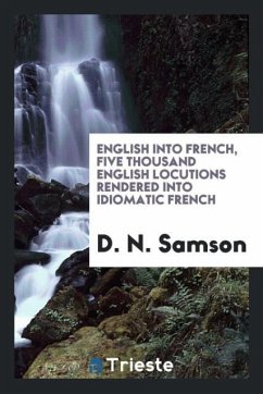 English into French, five thousand English locutions rendered into idiomatic French English into French, five thousand English locutions rendered into idiomatic French