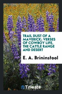 Trail dust of a maverick; verses of cowboy life, the cattle range and desert - Brininstool, E. A.