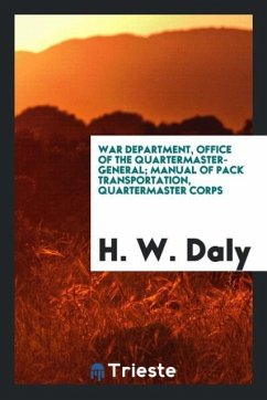 War department, Office of the quartermaster-general; Manual of pack transportation, quartermaster corps - Daly, H. W.