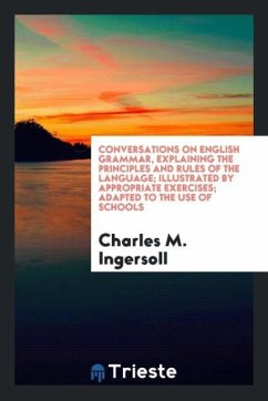Conversations on English grammar, explaining the principles and rules of the language; illustrated by appropriate exercises; adapted to the use of schools - Ingersoll, Charles M.