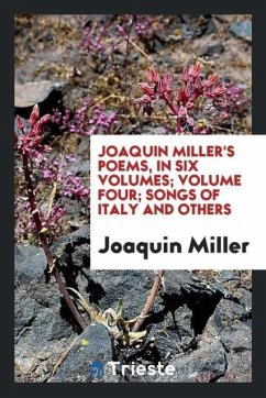 Joaquin Miller's poems, in six volumes; Volume four; Songs of Italy and others - Miller, Joaquin