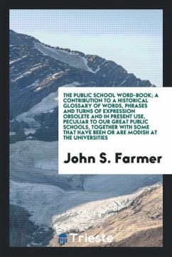 The public school word-book; a contribution to a historical glossary of words, phrases and turns of expression obsolete and in present use, peculiar to our great public schools, together with some that have been or are modish at the universities