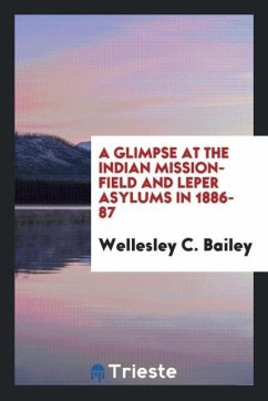 A glimpse at the Indian mission-field and leper asylums in 1886-87 - Bailey, Wellesley C.