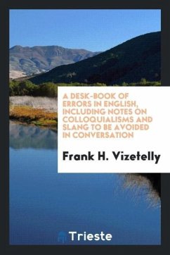 A desk-book of errors in English, including notes on colloquialisms and slang to be avoided in conversation - Vizetelly, Frank H.