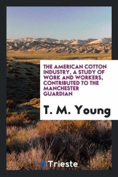 The American cotton industry, a study of work and workers, contributed to the Manchester Guardian - Young, T. M.