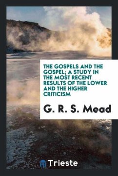 The Gospels and the Gospel; a study in the most recent results of the lower and the higher criticism - Mead, G. R. S.