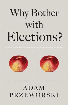 Why Bother With Elections? - Przeworski, Adam