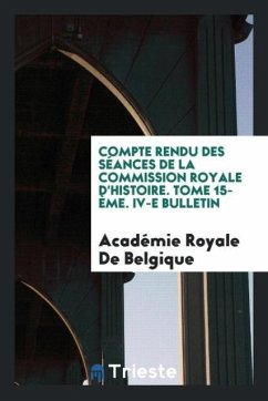 Compte Rendu des séances de la Commission royale d'histoire. Tome 15-ème. IV-e Bulletin - de Belgique, Académie Royale