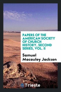 Papers of the American Society of Church History, Second series, Vol. II - Jackson, Samuel Macauley