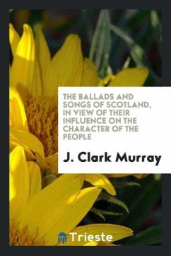 The ballads and songs of Scotland, in view of their influence on the character of the people - Murray, J. Clark