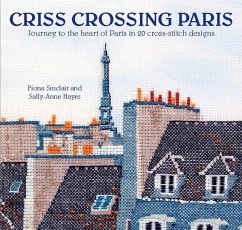 Criss-Crossing Paris: Journey to the Heart of Paris in 20 Cross-Stitch Designs - Sinclair, Fiona; Hayes, Sally-Anne