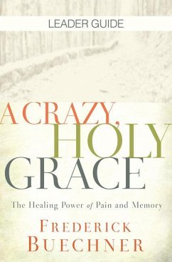 Crazy, Holy Grace Leader Guide: The Healing Power of Pain and Memory - Buechner, Frederick