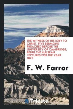 The witness of history to Christ, five sermons preached before the University of Cambridge, being the Hulsean lectures for the year 1870 - Farrar, F. W.