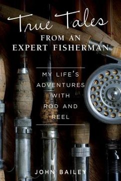 True Tales from an Expert Fisherman: A Memoir of My Life with Rod and Reel - Bailey, John