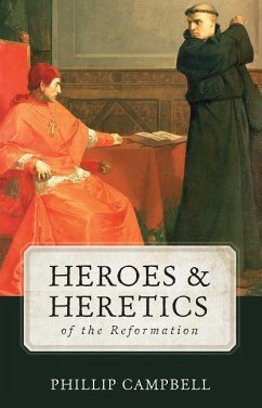 Heroes & Heretics of the Reformation - Campbell, Phillip
