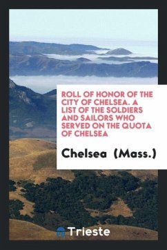 Roll of honor of the city of Chelsea. A list of the soldiers and sailors who served on the quota of Chelsea - (Mass., Chelsea