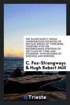 The water supply (from underground sources) of the east riding of Yorkshire, together with the neighbouring portions of the vales of York and Pickering - Fox-Strangways, C.; Mill, Hugh Robert