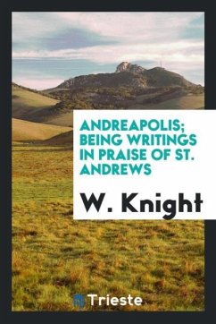Andreapolis; being writings in praise of St. Andrews - Knight, W.