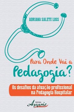 Para onde vai a pedagogia? os desafios da atuação profissional na pedagogia hospitalar (eBook, ePUB) - LOSS, ADRIANA SALETE