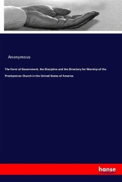 The Form of Government, the Discipline and the Directory for Worship of the Presbyterian Church in the United States of - Anonym