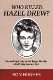 Who Killed Hazel Drew?: Unraveling Clues to the Tragic Murder of a Pretty Servant Girl Volume 1