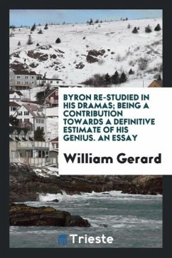 Byron re-studied in his dramas; being a contribution towards a definitive estimate of his genius. An essay - Gerard, William