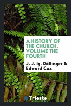 A history of the church. Volume the fourth - Döllinger, J. J. Ig.; Cox, Edward