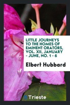 Little journeys to the homes of Eminent orators, Vol. XII, January - June, No. 1 - 6 - Hubbard, Elbert