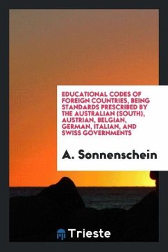 Educational codes of foreign countries, being standards prescribed by the Australian (South), Austrian, Belgian, German, Italian, and Swiss governments - Sonnenschein, A.