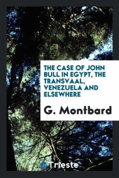 The case of John Bull in Egypt, The Transvaal, Venezuela and elsewhere