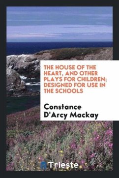 The house of the heart, and other plays for children; designed for use in the schools - Mackay, Constance D'Arcy
