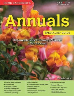 Home Gardener's Annuals: The Complete Guide to Growing 37 Flowers in Your Backyard - Smith, Miranda