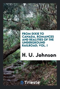 From Dixie to Canada, romances and realities of the underground railroad; Vol. I