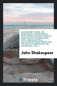 Muntakhbt-i-hind, or, selections in Hindustani, with verbal translations in particular vocabularies, and a grammatical analysis of some parts, for the use of students of the language. Vol. I