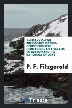 An essay on the philosophy of self-consciousness. Containing an analysis of reason and the rationale of love