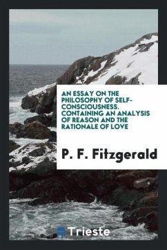 An essay on the philosophy of self-consciousness. Containing an analysis of reason and the rationale of love - Fitzgerald, P. F.