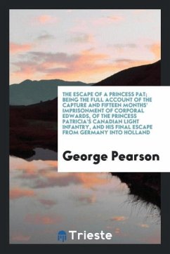 The escape of a Princess Pat; being the full account of the capture and fifteen months' imprisonment of Corporal Edwards, of the Princess Patricia's Canadian Light Infantry, and his final escape from Germany into Holland - Pearson, George