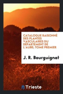 Catalogue raisonné des plantes vasculaires du département de l'Aube; tome premier - Bourguignat, J. R.