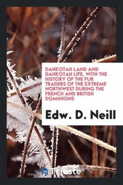 Dahkotah land and Dahkotah life, with the history of the fur traders of the extreme Northwest during the French and British dominions - Neill, Edw. D.