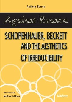 Against Reason. Schopenhauer, Beckett and the Aesthetics of Irreducibility - Barron, Anthony