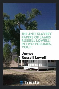 The anti-slavery papers of James Russell Lowell, in two volumes, Vol.II