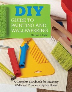 DIY Guide to Painting and Wallpapering: A Complete Handbook to Finishing Walls and Trim for a Stylish Home - Light, Michael R.