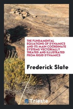 The fundamental equations of dynamics and its main coördinate systems vectorially treated and illustrated from rigid dynamics - Slate, Frederick