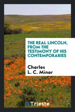 The real Lincoln, from the testimony of his contemporaries - Minor, Charles L. C.
